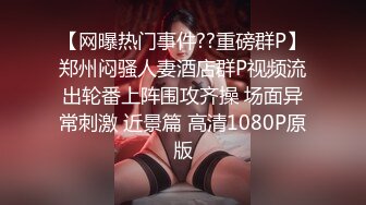 【网曝热门事件??重磅群P】郑州闷骚人妻酒店群P视频流出轮番上阵围攻齐操 场面异常刺激 近景篇 高清1080P原版