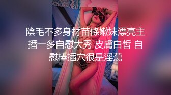 陰毛不多身材苗條嫩妹漂亮主播一多自慰大秀 皮膚白皙 自慰棒插穴很是淫蕩