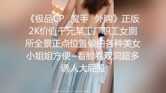 《极品CP✿魔手✿外购》正版2K价值千元某工厂职工女厕所全景正点位置偸拍各种美女小姐姐方便~看脸看双洞超多诱人大屁股