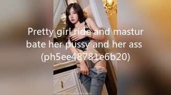 Pretty girl ride and masturbate her pussy and her ass (ph5ee48781e6b20)