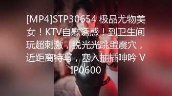 [MP4]STP30654 极品尤物美女！KTV自慰诱惑！到卫生间玩超刺激，脱光光跳蛋震穴，近距离特写，塞入抽插呻吟 VIP0600