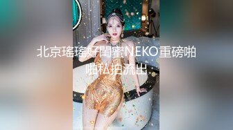 北京瑤瑤好閨蜜NEKO重磅啪啪私拍流出