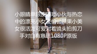 小眼睛单眼皮猥琐小伙与热恋中的漂亮小女友偷尝禁果小美女很活泼可爱对着镜头拍剪刀手对白有意思1080P原版