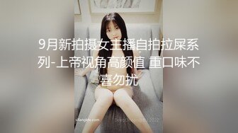 9月新拍摄女主播自拍拉屎系列-上帝视角高颜值 重口味不喜勿扰