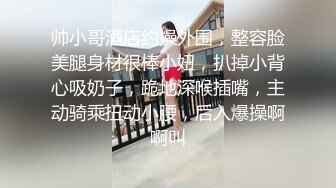 帅小哥酒店约操外围，整容脸美腿身材很棒小妞，扒掉小背心吸奶子，跪地深喉插嘴，主动骑乘扭动小腰，后入爆操啊啊叫