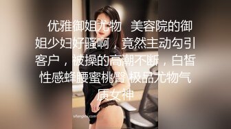 ✅优雅御姐尤物✅美容院的御姐少妇好骚啊，竟然主动勾引客户，被操的高潮不断，白皙性感蜂腰蜜桃臀 极品尤物气质女神