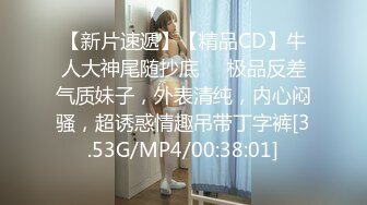 【新片速遞】【精品CD】牛人大神尾随抄底❤️极品反差气质妹子，外表清纯，内心闷骚，超诱惑情趣吊带丁字裤[3.53G/MP4/00:38:01]