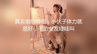 真实偷拍情侣，小伙子体力就是好，干的女友哇哇叫