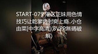 START-079 港区正妹用色情技巧让乾爹内射爽上瘾..小仓由菜[中字高清](BVPP無碼破解)