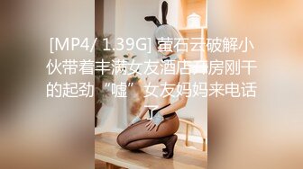 [MP4/ 1.39G] 萤石云破解小伙带着丰满女友酒店开房刚干的起劲“嘘”女友妈妈来电话了