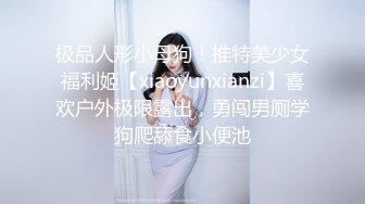 极品人形小母狗！推特美少女福利姬【xiaoyunxianzi】喜欢户外极限露出，勇闯男厕学狗爬舔食小便池