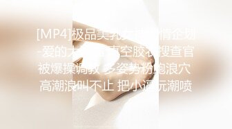 [MP4]极品美乳女神剧情企划-爱的大逃插 真空胶衣搜查官被爆操调教 多姿势粉鲍浪穴 高潮浪叫不止 把小逼玩潮喷