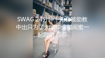 SWAG 24分钟！无套被助教中出只为了大学毕业和闺蜜一起跟助 莎莎