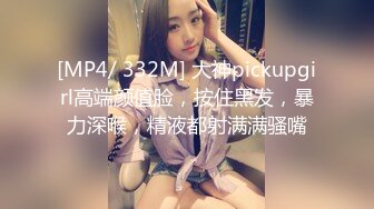 [MP4/ 332M] 大神pickupgirl高端颜值脸，按住黑发，暴力深喉，精液都射满满骚嘴