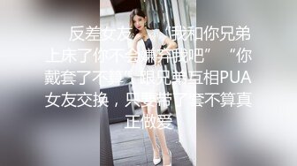 ❤️反差女友❤️“我和你兄弟上床了你不会嫌弃我吧”“你戴套了不算”跟兄弟互相PUA女友交换，只要带了套不算真正做爱