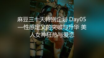 麻豆三十天特别企划 Day05—性感定义的突破与升华 美人女神狂热与爱恋