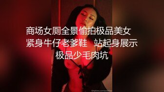 商场女厕全景偷拍极品美女⭐紧身牛仔老爹鞋⭐站起身展示极品少毛肉坑