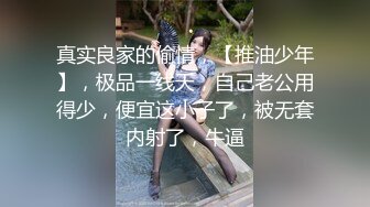 真实良家的偷情，【推油少年】，极品一线天，自己老公用得少，便宜这小子了，被无套内射了，牛逼