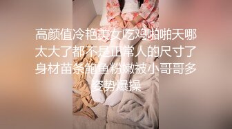 高颜值冷艳美女吃鸡啪啪天哪太大了都不是正常人的尺寸了身材苗条鲍鱼粉嫩被小哥哥多姿势爆操