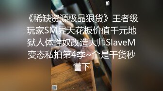 《稀缺资源极品狠货》王者级玩家SM界天花板价值千元地狱人体性奴改造大师SlaveM变态私拍第4季~全是干货秒懂下