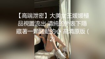 【高端泄密】大美女王媛媛極品視圖流出 清純的外表下隱藏著一顆騷動的心 高清原版 (2)