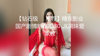 【钻石级❤️推荐】精东影业国产剧情新作JD80-JK萌妹爱家教