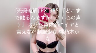 [无码破解]IPX-385 「どこまで触るんですか…？（心の声）」 スケベ整体師にイヤと言えない制服少女 桃乃木かな