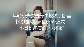 年轻小夫妻爱养生拔罐，卧室中啪啪做爱，互玩69舔穴，小哥哥瘦瘦的体力很好