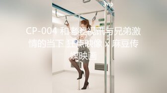 CP-004 和老婆视讯与兄弟激情的当下 狂点映像 x 麻豆传媒映画