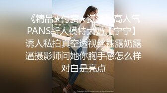 《精品★付费★资源》高人气PANS新人模特大奶【宁宁】诱人私拍真空透视丝袜露奶露逼摄影师问她你胸手感怎么样对白是亮点