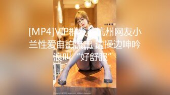 [MP4]VIP群友与杭州网友小兰性爱自拍流出 边操边呻吟浪叫“好舒服”