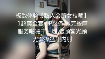 极致体验【私人会所女技师】1超爽全套VIP服务 做完按摩服务啪啪干一炮 老顾客光顾无套操猛烈内射