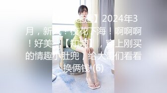 ♈♈♈【新片速遞】2024年3月，新人！校花下海！啊啊啊！好美，【知婉】，穿上刚买的情趣小肚兜，给大哥们看看换俩钱 (6)