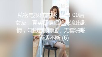 私密电报群震撼泄密！00后女友，真实LT情侣，未流出剧情，C服定制精选，无套啪啪，骚话不断 (6)