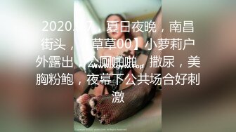 2020.9.7，夏日夜晚，南昌街头，【草草00】小萝莉户外露出，公厕啪啪，撒尿，美胸粉鲍，夜幕下公共场合好刺激