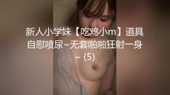 新人小学妹【吃鸡小m】道具自慰喷尿~无套啪啪狂射一身~ (5)