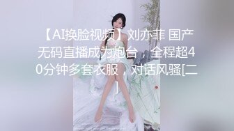 【AI换脸视频】刘亦菲 国产无码直播成为炮台，全程超40分钟多套衣服，对话风骚[二]