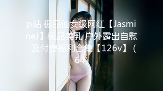 p站 极品仙女级网红【JasmineJ】极品美乳 户外露出自慰  及付费福利合集【126v】 (64)