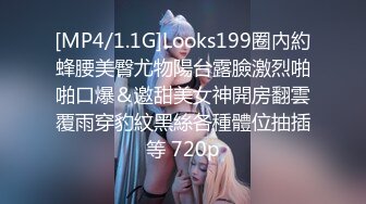 [MP4/1.1G]Looks199圈內約蜂腰美臀尤物陽台露臉激烈啪啪口爆＆邀甜美女神開房翻雲覆雨穿豹紋黑絲各種體位抽插等 720p