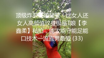 顶级炸裂高能预警！比女人还女人高颜值纹身极品T娘【李鑫柔】私拍，能攻能守能足能口技术一流直男最爱 (33)