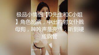 极品小情侣【D先生和C小姐】角色扮演，中出内射女仆贱母狗，呻吟声是亮点，听到硬成钢管