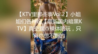 【KTV里那些事Vol.2】小姐姐们各种玩【最新国内暗黑KTV】真空露点裸体陪玩，只有你想不到的