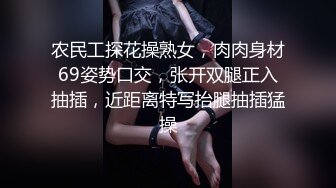 农民工探花操熟女，肉肉身材69姿势口交，张开双腿正入抽插，近距离特写抬腿抽插猛操