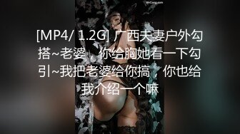 [MP4/ 1.2G] 广西夫妻户外勾搭~老婆，你给胸她看一下勾引~我把老婆给你搞，你也给我介绍一个嘛