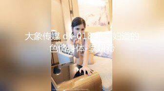 大象传媒 dx-018 不守妇道的色情身体-季妍希