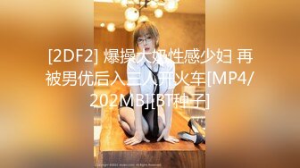 [2DF2] 爆操大奶性感少妇 再被男优后入三人开火车[MP4/202MB][BT种子]