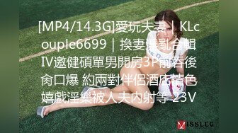 [MP4/14.3G]愛玩夫妻｜KLcouple6699｜換妻淫亂合輯Ⅳ邀健碩單男開房3P前吞後肏口爆 約兩對伴侶酒店情色嬉戲淫樂被人夫內射等 23V