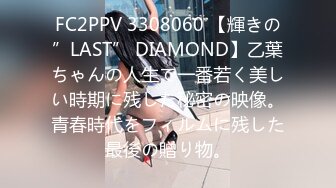 FC2PPV 3308060 【輝きの”LAST” DIAMOND】乙葉ちゃんの人生で一番若く美しい時期に残した秘密の映像。青春時代をフィルムに残した最後の贈り物。