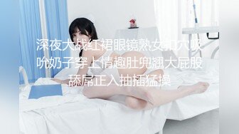 深夜大战红裙眼镜熟女扣穴吸吮奶子穿上情趣肚兜翘大屁股舔屌正入抽插猛操