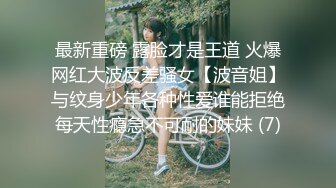 最新重磅 露脸才是王道 火爆网红大波反差骚女【波音姐】与纹身少年各种性爱谁能拒绝每天性瘾急不可耐的妹妹 (7)